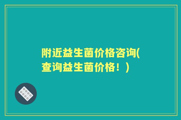附近益生菌价格咨询(查询益生菌价格!) 附近益生菌价格咨询(查询益生菌价格!)