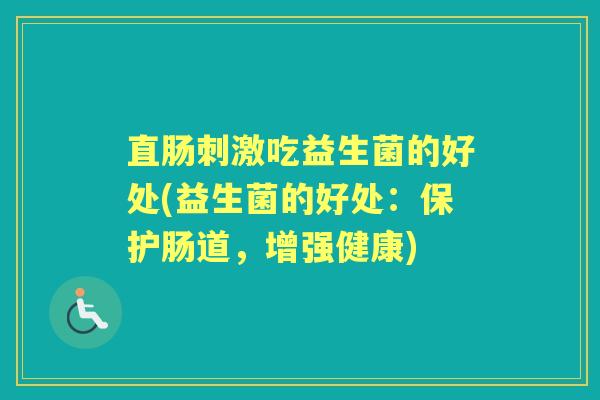 直肠刺激吃益生菌的好处(益生菌的好处：保护肠道，增强健康)