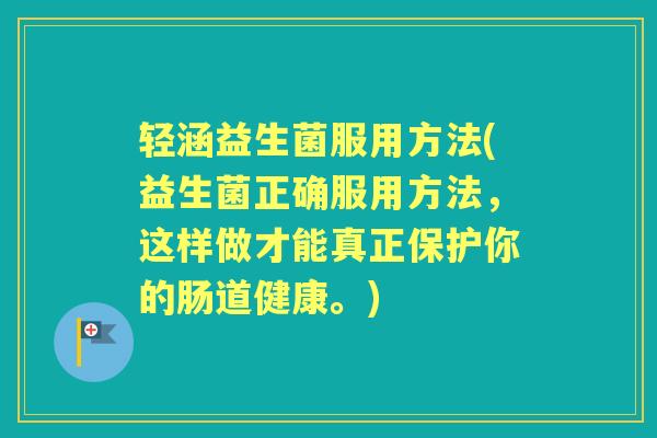 轻涵益生菌服用方法(益生菌正确服用方法，这样做才能真正保护你的肠道健康。)