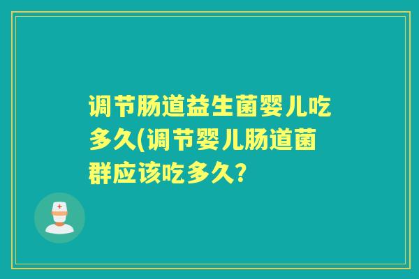 调节肠道益生菌婴儿吃多久(调节婴儿肠道菌群应该吃多久？