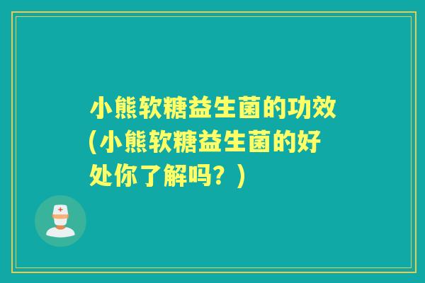 小熊软糖益生菌的功效(小熊软糖益生菌的好处你了解吗？)