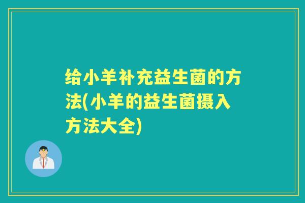给小羊补充益生菌的方法(小羊的益生菌摄入方法大全) 给小羊补充益生菌的方法(小羊的益生菌摄入方法大全)