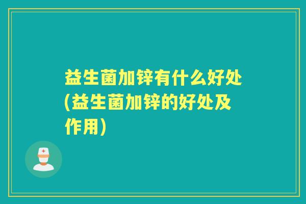 益生菌加锌有什么好处(益生菌加锌的好处及作用) 益生菌加锌有什么好处(益生菌加锌的好处及作用)
