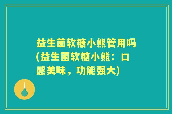益生菌软糖小熊管用吗(益生菌软糖小熊:口感美味,功能强大) 益生菌软糖小熊管用吗(益生菌软糖小熊:口感美味,功能强大)