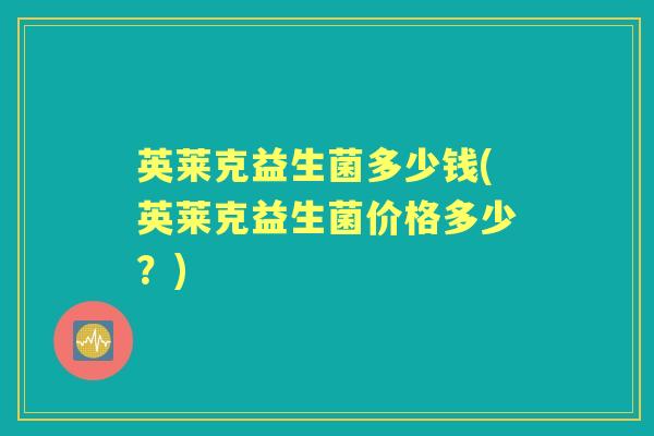 英莱克益生菌多少钱(英莱克益生菌价格多少？)