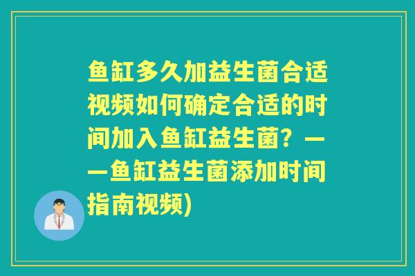 鱼缸多久加益生菌合适视频如何确定合适的时间加入鱼缸益生菌?——鱼缸益生菌添加时间指南视频) 鱼缸多久加益生菌合适视频如何确定合适的时间加入鱼缸益生菌?——鱼缸益生菌添加时间指南视频)