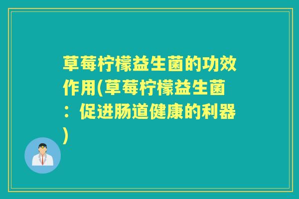 草莓柠檬益生菌的功效作用(草莓柠檬益生菌:促进肠道健康的利器) 草莓柠檬益生菌的功效作用(草莓柠檬益生菌:促进肠道健康的利器)
