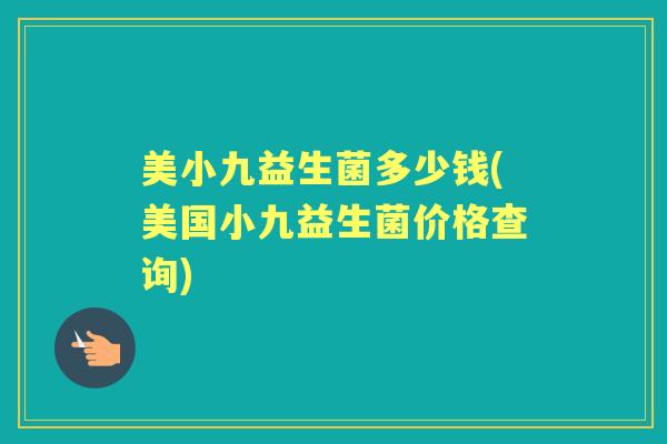 美小九益生菌多少钱(美国小九益生菌价格查询) 美小九益生菌多少钱(美国小九益生菌价格查询)