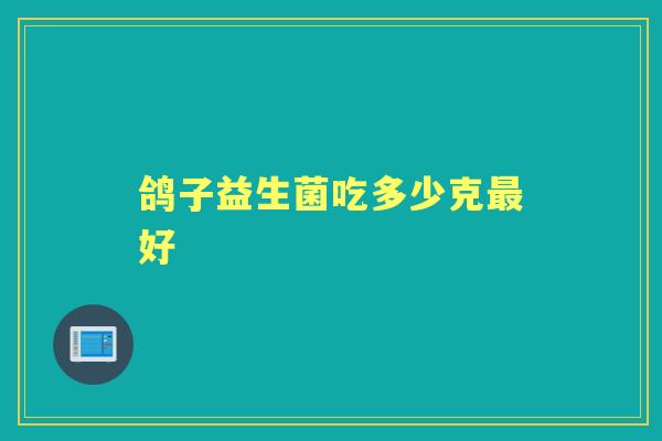 鸽子益生菌吃多少克好 鸽子益生菌吃多少克好