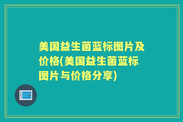 美国益生菌蓝标图片及价格(美国益生菌蓝标图片与价格分享)