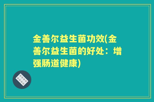 金善尔益生菌功效(金善尔益生菌的好处：增强肠道健康)