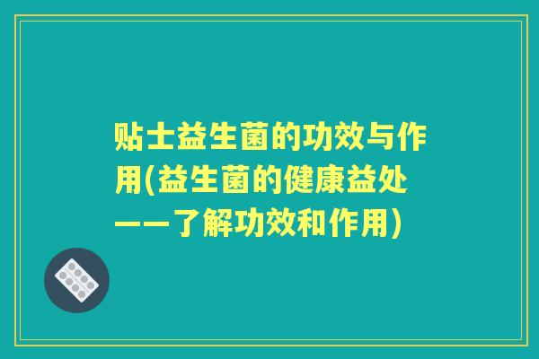 贴士益生菌的功效与作用(益生菌的健康益处——了解功效和作用)