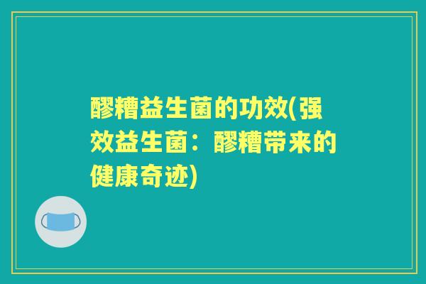 醪糟益生菌的功效(强效益生菌:醪糟带来的健康奇迹) 醪糟益生菌的功效(强效益生菌:醪糟带来的健康奇迹)