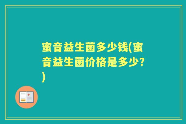 蜜音益生菌多少钱(蜜音益生菌价格是多少?) 蜜音益生菌多少钱(蜜音益生菌价格是多少?)