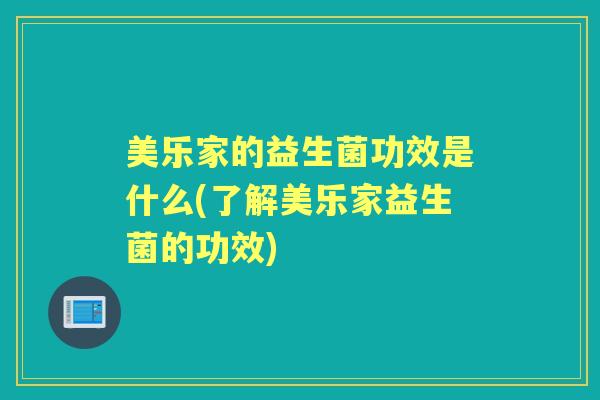 美乐家的益生菌功效是什么(了解美乐家益生菌的功效) 美乐家的益生菌功效是什么(了解美乐家益生菌的功效)