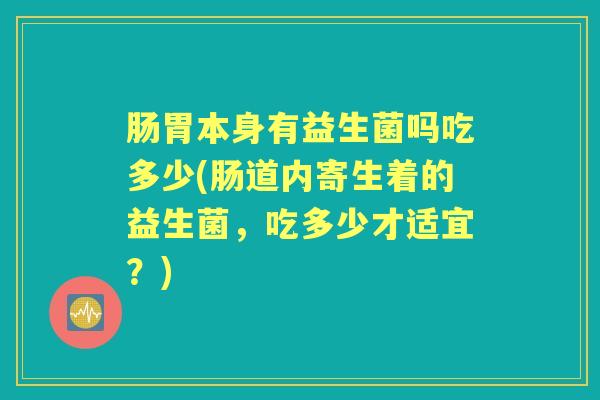 肠胃本身有益生菌吗吃多少(肠道内寄生着的益生菌，吃多少才适宜？)