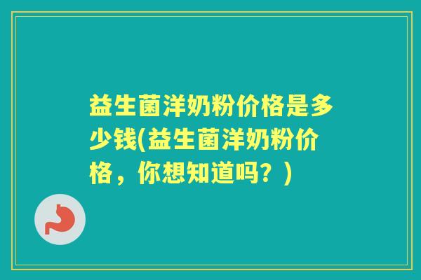 益生菌洋奶粉价格是多少钱(益生菌洋奶粉价格，你想知道吗？)