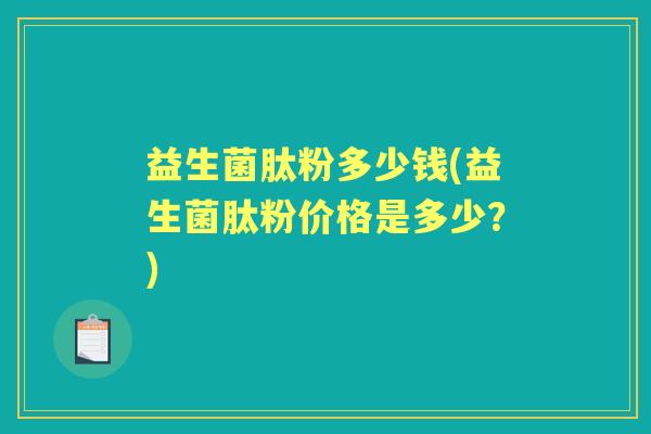 益生菌肽粉多少钱(益生菌肽粉价格是多少?) 益生菌肽粉多少钱(益生菌肽粉价格是多少?)