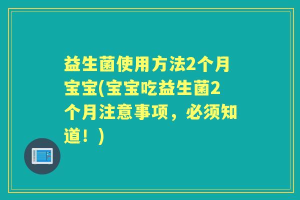 益生菌使用方法2个月宝宝(宝宝吃益生菌2个月注意事项，必须知道！)