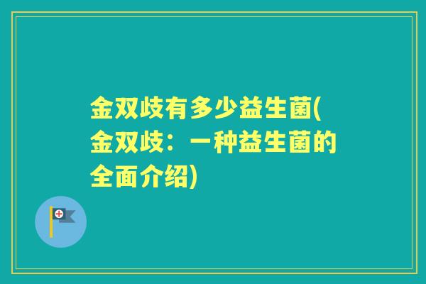 金双歧有多少益生菌(金双歧：一种益生菌的全面介绍)