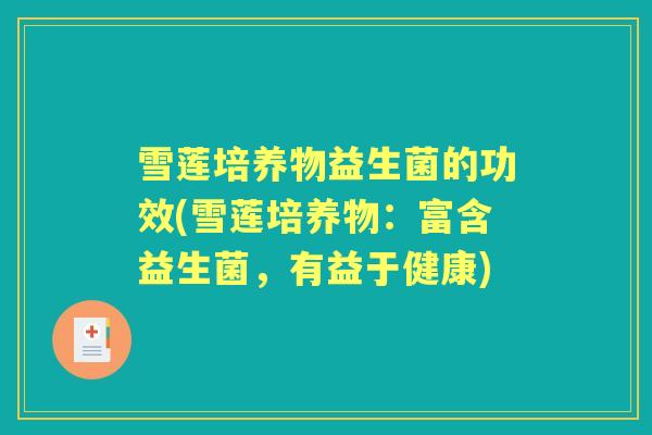 雪莲培养物益生菌的功效(雪莲培养物：富含益生菌，有益于健康)