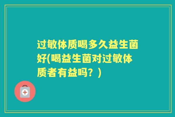 过敏体质喝多久益生菌好(喝益生菌对过敏体质者有益吗？)