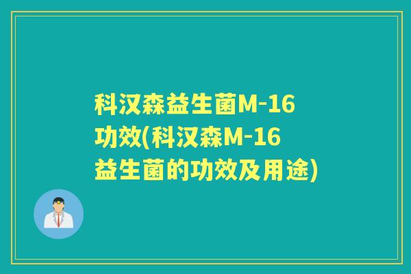 科汉森益生菌M-16功效(科汉森M-16益生菌的功效及用途) 科汉森益生菌M-16功效(科汉森M-16益生菌的功效及用途)
