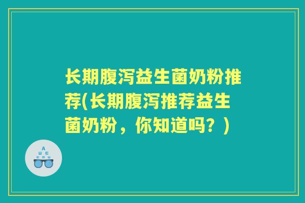 长期腹泻益生菌奶粉推荐(长期腹泻推荐益生菌奶粉，你知道吗？)