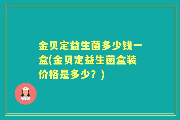 金贝定益生菌多少钱一盒(金贝定益生菌盒装价格是多少?) 金贝定益生菌多少钱一盒(金贝定益生菌盒装价格是多少?)