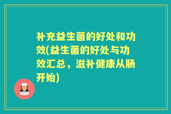 补充益生菌的好处和功效(益生菌的好处与功效汇总,滋补健康从肠开始) 补充益生菌的好处和功效(益生菌的好处与功效汇总,滋补健康从肠开始)