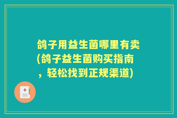鸽子用益生菌哪里有卖(鸽子益生菌购买指南，轻松找到正规渠道)