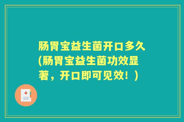 肠胃宝益生菌开口多久(肠胃宝益生菌功效显著，开口即可见效！)