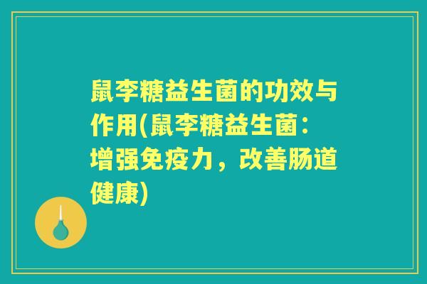鼠李糖益生菌的功效与作用(鼠李糖益生菌：增强免疫力，改善肠道健康)