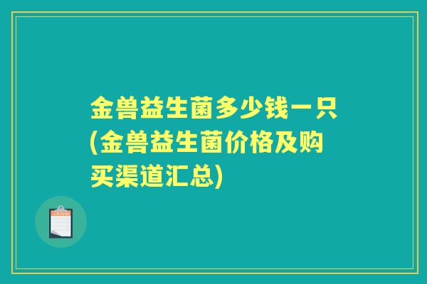 金兽益生菌多少钱一只(金兽益生菌价格及购买渠道汇总)