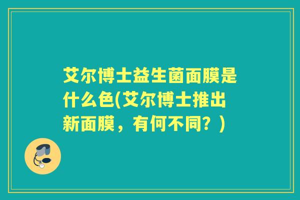 艾尔博士益生菌面膜是什么色(艾尔博士推出新面膜，有何不同？)