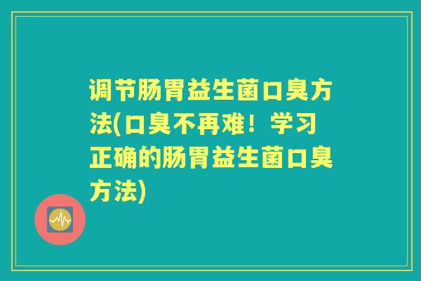 调节肠胃益生菌方法(不再难!学习正确的肠胃益生菌方法) 调节肠胃益生菌方法(不再难!学习正确的肠胃益生菌方法)