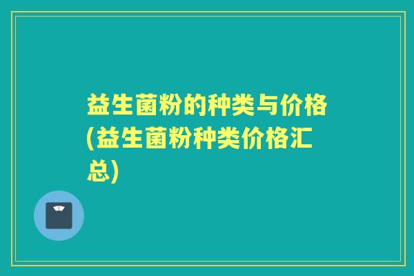 益生菌粉的种类与价格(益生菌粉种类价格汇总)