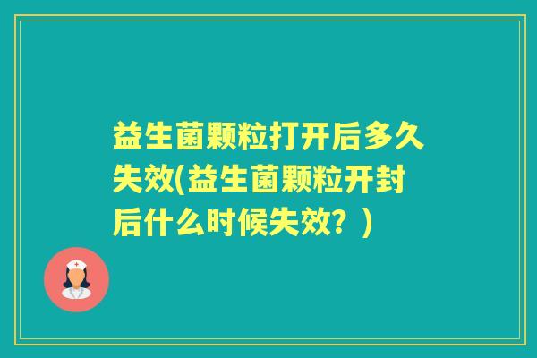益生菌颗粒打开后多久失效(益生菌颗粒开封后什么时候失效?) 益生菌颗粒打开后多久失效(益生菌颗粒开封后什么时候失效?)