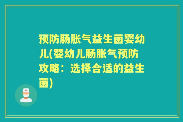 肠益生菌婴幼儿(婴幼儿肠攻略:选择合适的益生菌) 肠益生菌婴幼儿(婴幼儿肠攻略:选择合适的益生菌)