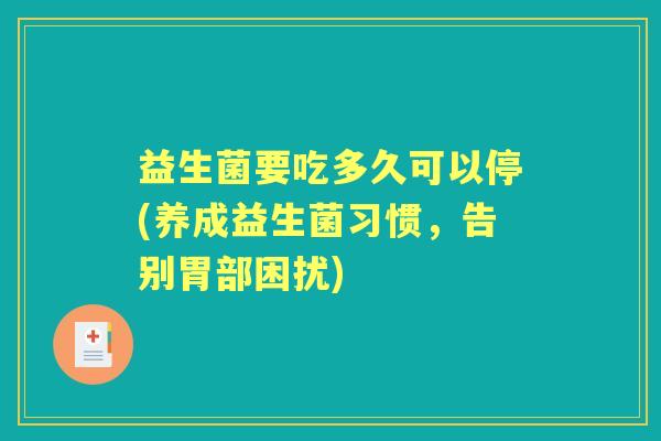 益生菌要吃多久可以停(养成益生菌习惯，告别胃部困扰)