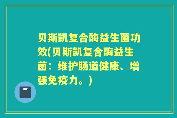 贝斯凯复合酶益生菌功效(贝斯凯复合酶益生菌：维护肠道健康、增强免疫力。)