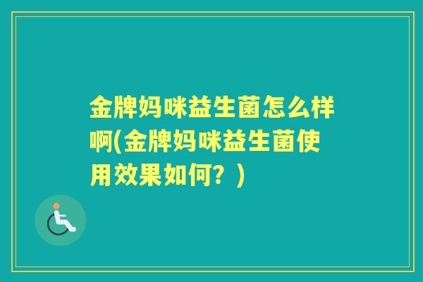 金牌妈咪益生菌怎么样啊(金牌妈咪益生菌使用效果如何？)