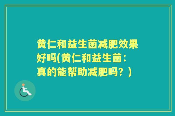 黄仁和益生菌减肥效果好吗(黄仁和益生菌：真的能帮助减肥吗？)