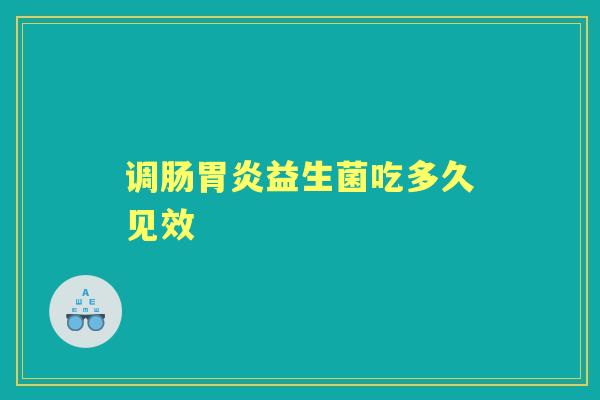 调肠胃炎益生菌吃多久见效