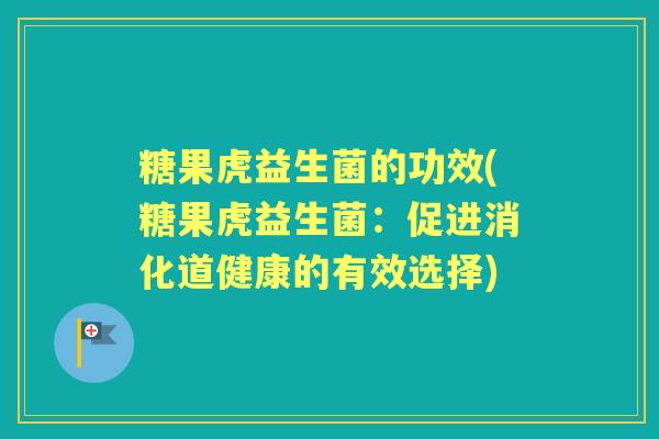 糖果虎益生菌的功效(糖果虎益生菌：促进消化道健康的有效选择)