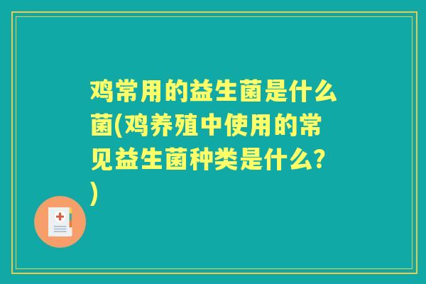 鸡常用的益生菌是什么菌(鸡养殖中使用的常见益生菌种类是什么？)