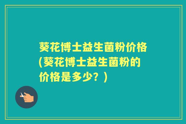 葵花博士益生菌粉价格(葵花博士益生菌粉的价格是多少？)