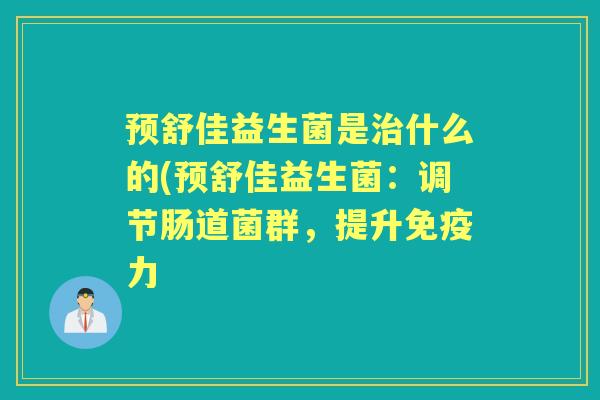 预舒佳益生菌是什么的(预舒佳益生菌：调节肠道菌群，提升力