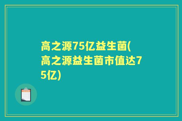 高之源75亿益生菌(高之源益生菌市值达75亿)