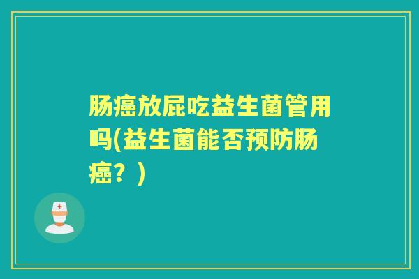 肠癌放屁吃益生菌管用吗(益生菌能否预防肠癌？)